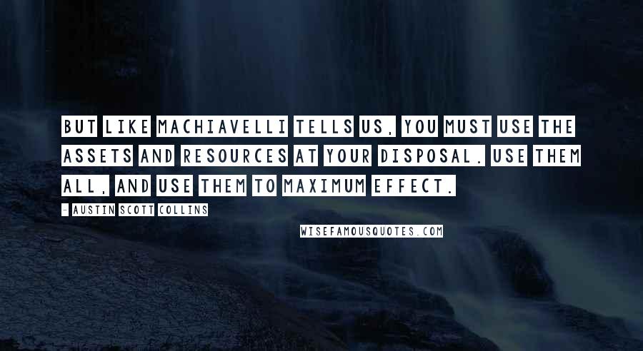 Austin Scott Collins quotes: But like Machiavelli tells us, you must use the assets and resources at your disposal. Use them all, and use them to maximum effect.