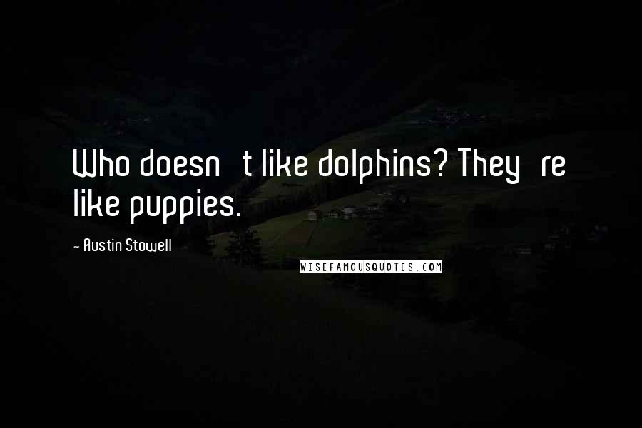 Austin Stowell quotes: Who doesn't like dolphins? They're like puppies.