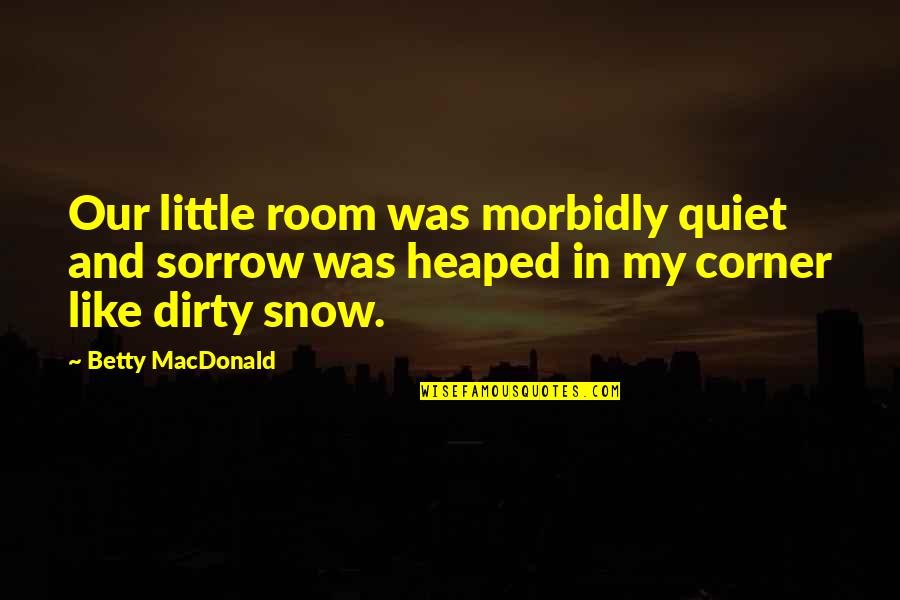 Austins Restaurant Quotes By Betty MacDonald: Our little room was morbidly quiet and sorrow