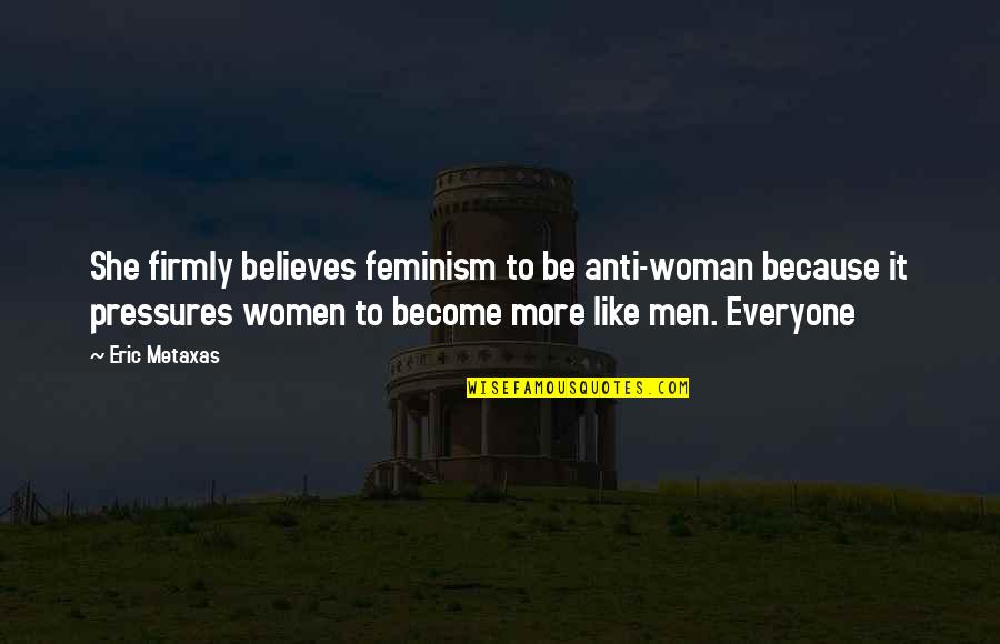 Auston Trusty Quotes By Eric Metaxas: She firmly believes feminism to be anti-woman because Auston Trusty Quotes By Eric Metaxas: She firmly believes feminism to be anti-woman because