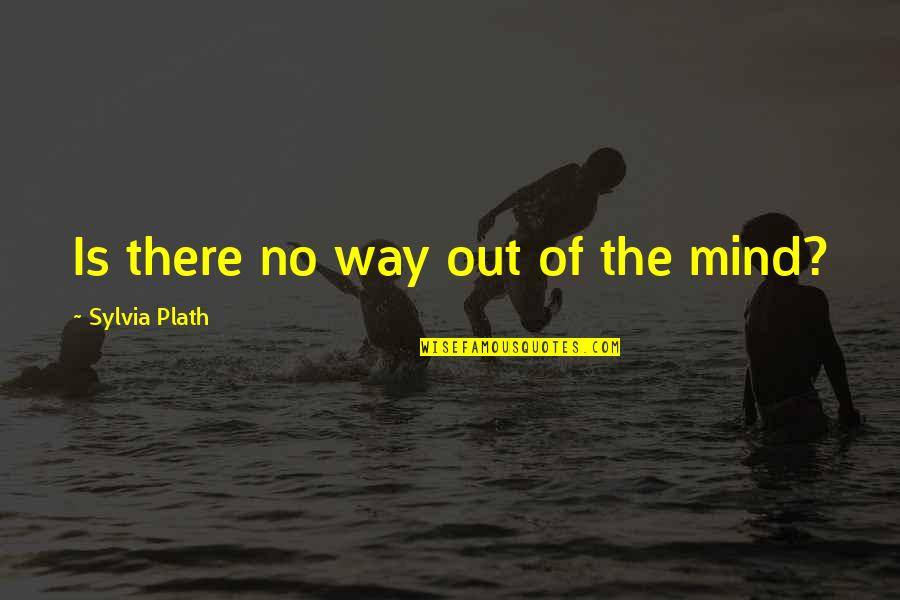 Australia Korean War Quotes By Sylvia Plath: Is there no way out of the mind?