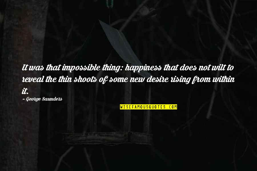 Australia Tourism Quotes By George Saunders: It was that impossible thing: happiness that does