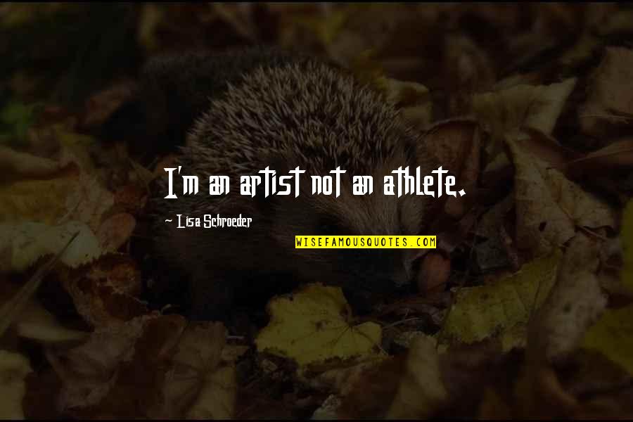 Australian Aboriginal Philosophy Quotes By Lisa Schroeder: I'm an artist not an athlete. Australian Aboriginal Philosophy Quotes By Lisa Schroeder: I'm an artist not an athlete.