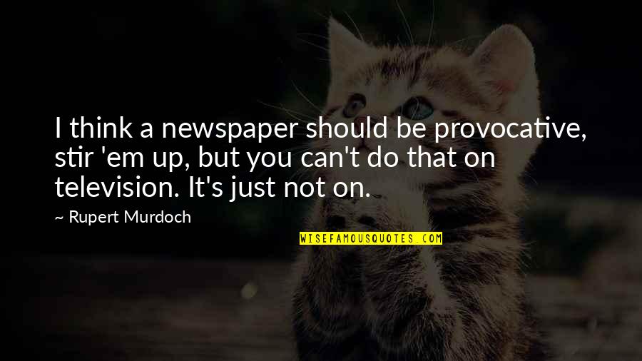 Australian Aboriginal Philosophy Quotes By Rupert Murdoch: I think a newspaper should be provocative, stir