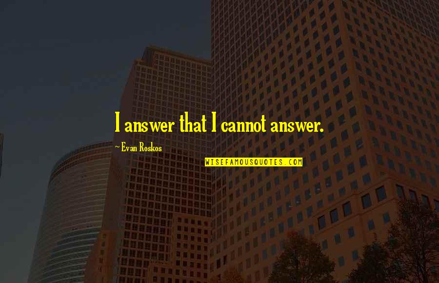 Australian Aboriginal Spirituality Quotes By Evan Roskos: I answer that I cannot answer.