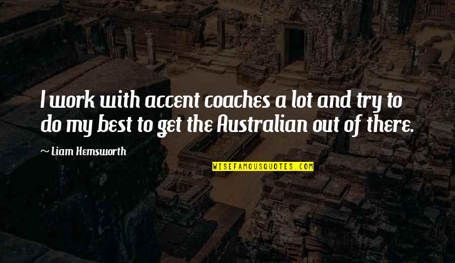 Australian Accent Quotes By Liam Hemsworth: I work with accent coaches a lot and