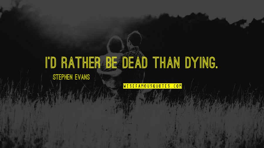 Australian Air Power Quotes By Stephen Evans: I'd rather be dead than dying. Australian Air Power Quotes By Stephen Evans: I'd rather be dead than dying.