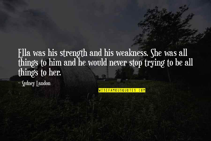 Australian Bushfire Quotes By Sydney Landon: Ella was his strength and his weakness. She Australian Bushfire Quotes By Sydney Landon: Ella was his strength and his weakness. She