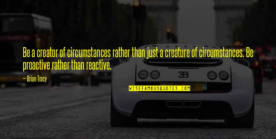 Australian Freedom Rides Quotes By Brian Tracy: Be a creator of circumstances rather than just
