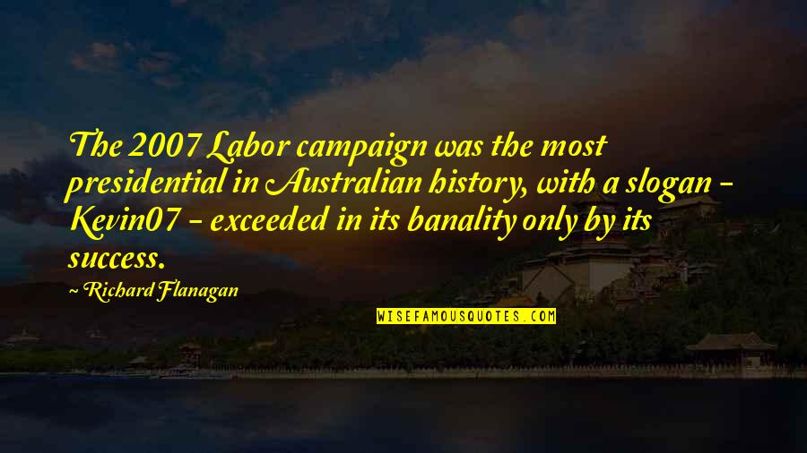 Australian History Quotes By Richard Flanagan: The 2007 Labor campaign was the most presidential