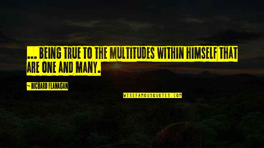 Australian Identity Quotes By Richard Flanagan: ... being true to the multitudes within himself Australian Identity Quotes By Richard Flanagan: ... being true to the multitudes within himself