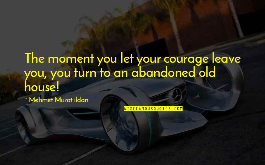 Australian Literature Quotes By Mehmet Murat Ildan: The moment you let your courage leave you,