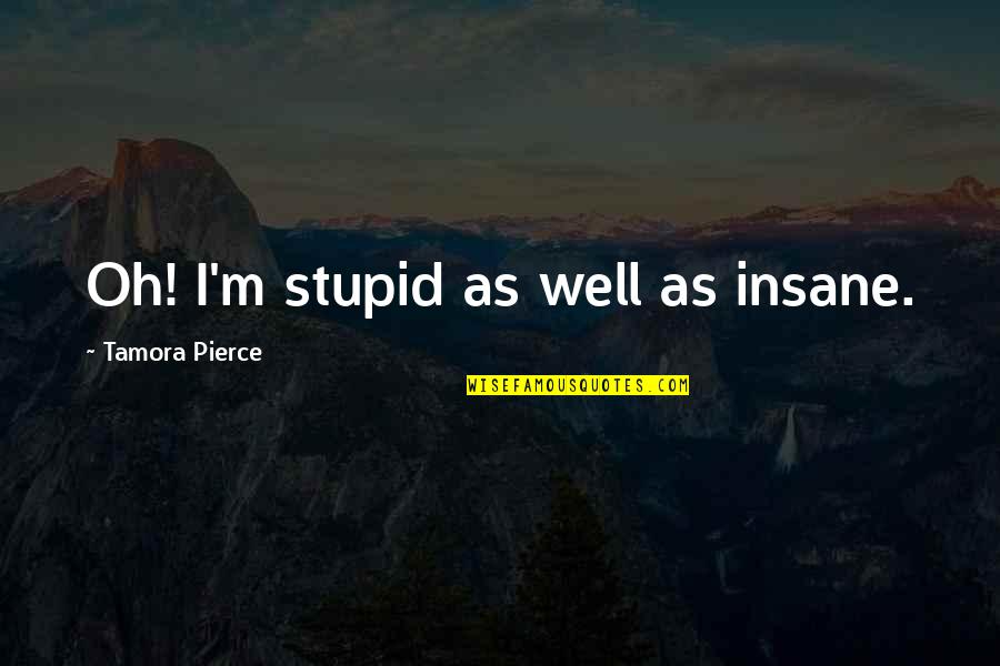 Australian Military Leadership Quotes By Tamora Pierce: Oh! I'm stupid as well as insane. Australian Military Leadership Quotes By Tamora Pierce: Oh! I'm stupid as well as insane.