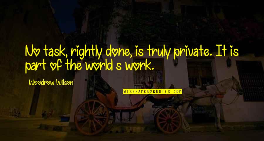 Australian People Quotes By Woodrow Wilson: No task, rightly done, is truly private. It