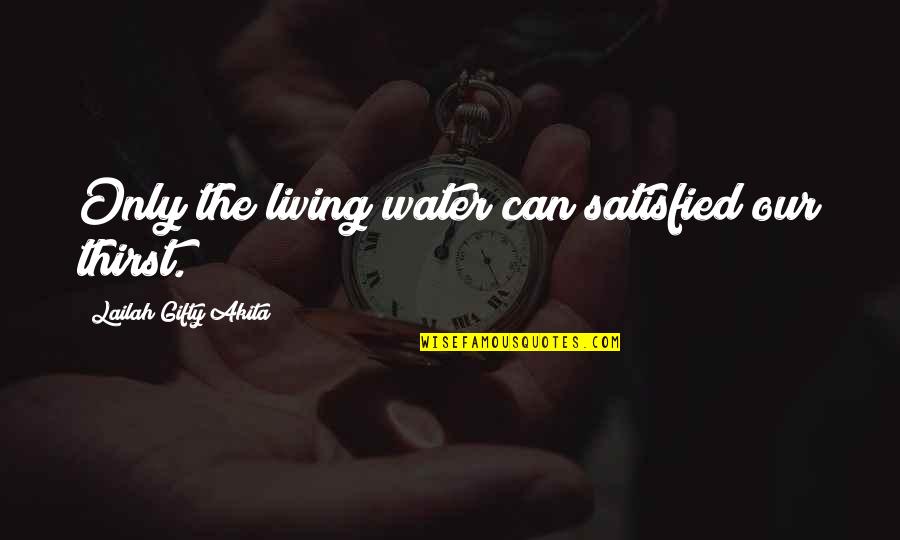 Australian Prisoner Of War Quotes By Lailah Gifty Akita: Only the living water can satisfied our thirst.