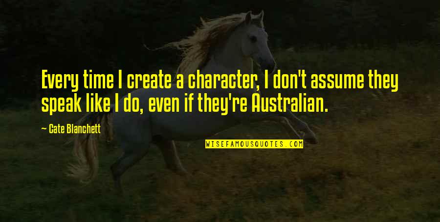 Australian Quotes By Cate Blanchett: Every time I create a character, I don't