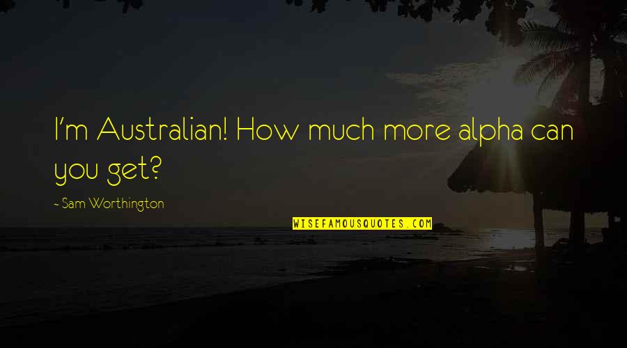 Australian Quotes By Sam Worthington: I'm Australian! How much more alpha can you