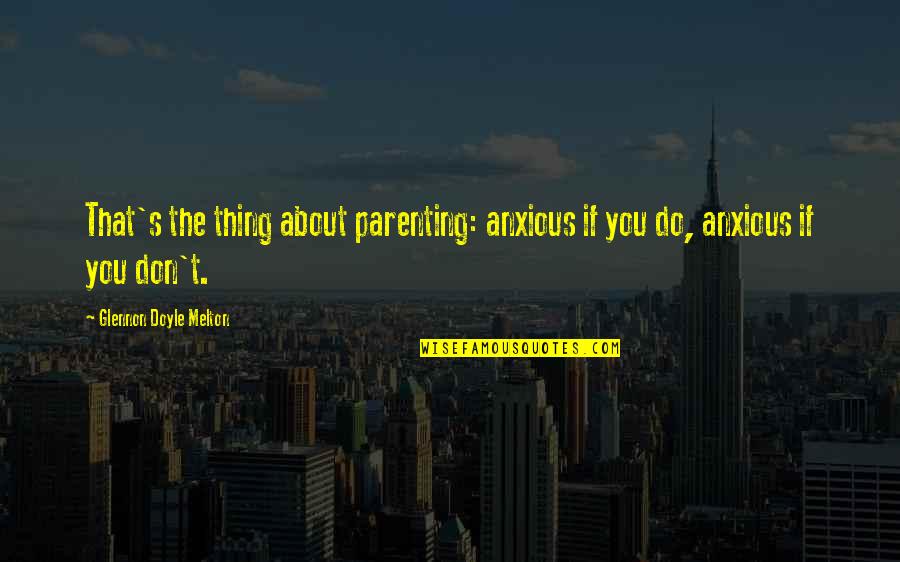 Australian Sporting Quotes By Glennon Doyle Melton: That's the thing about parenting: anxious if you Australian Sporting Quotes By Glennon Doyle Melton: That's the thing about parenting: anxious if you