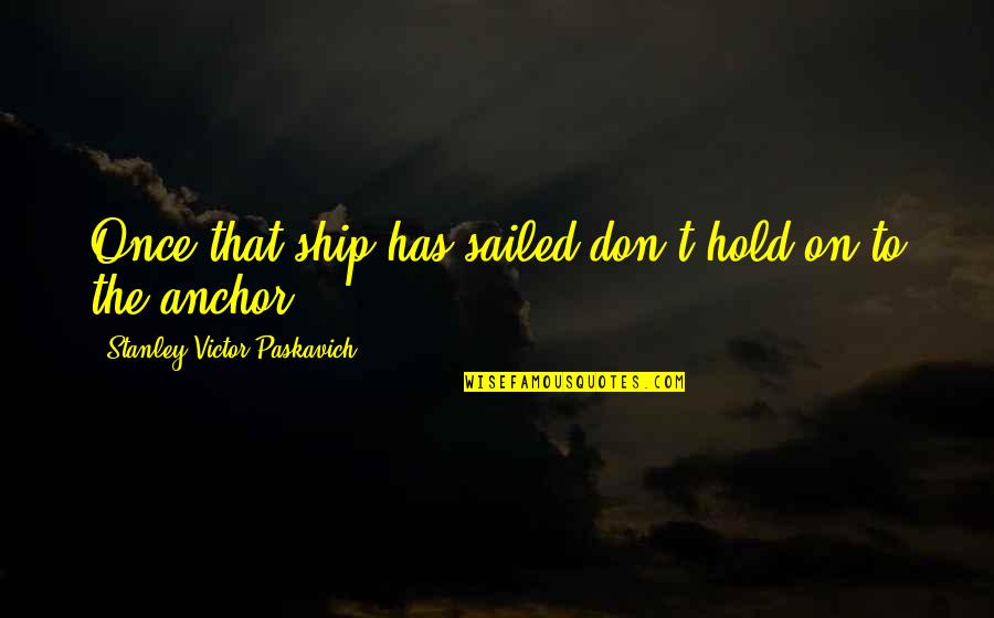 Australopithecines Quotes By Stanley Victor Paskavich: Once that ship has sailed don't hold on