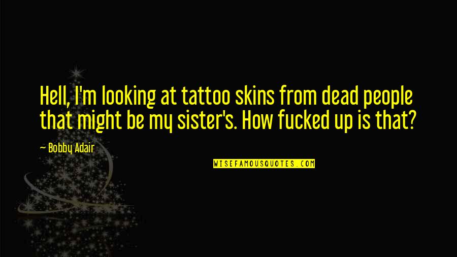 Austriaco Quotes By Bobby Adair: Hell, I'm looking at tattoo skins from dead Austriaco Quotes By Bobby Adair: Hell, I'm looking at tattoo skins from dead