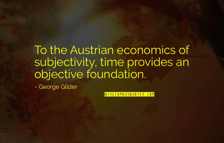 Austrian Economics Quotes By George Gilder: To the Austrian economics of subjectivity, time provides