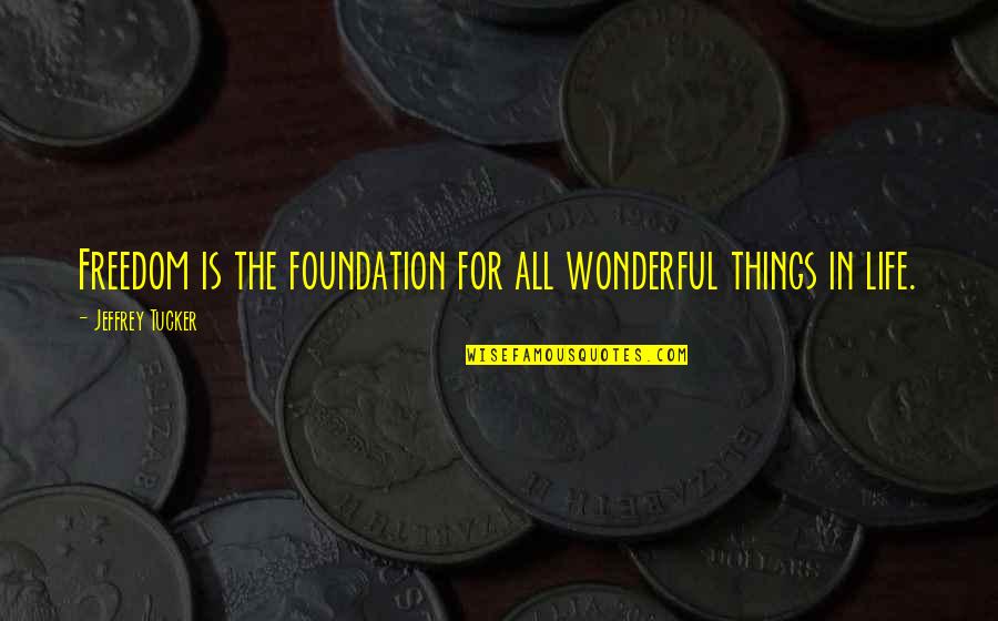 Austrian Economics Quotes By Jeffrey Tucker: Freedom is the foundation for all wonderful things