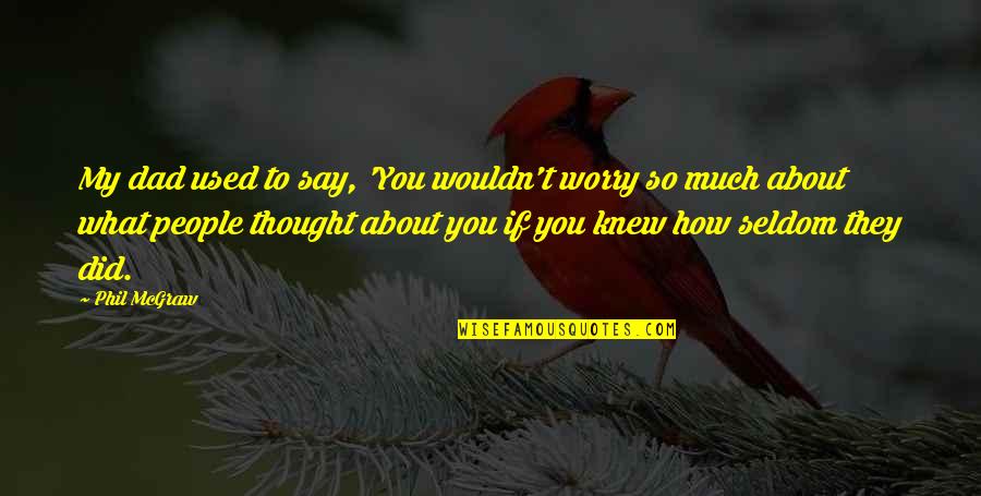 Autels Sataniques Quotes By Phil McGraw: My dad used to say, 'You wouldn't worry Autels Sataniques Quotes By Phil McGraw: My dad used to say, 'You wouldn't worry