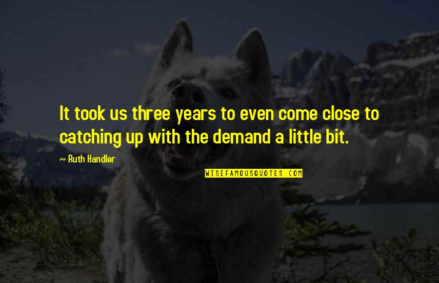 Autentik Adalah Quotes By Ruth Handler: It took us three years to even come Autentik Adalah Quotes By Ruth Handler: It took us three years to even come