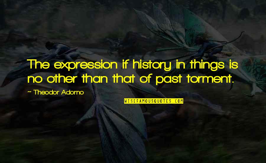 Auterion Quotes By Theodor Adorno: The expression if history in things is no