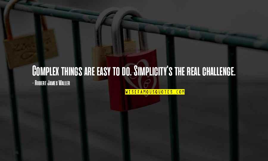 Auteurs Du Quotes By Robert James Waller: Complex things are easy to do. Simplicity's the