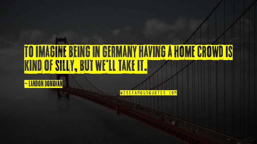 Autexier Valves Quotes By Landon Donovan: To imagine being in Germany having a home