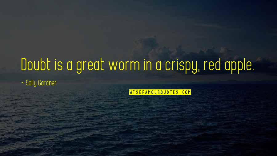 Auth Quotes By Sally Gardner: Doubt is a great worm in a crispy,