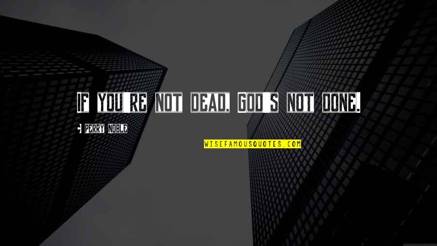 Authentic Communication Quotes By Perry Noble: If you're not dead, God's not done.