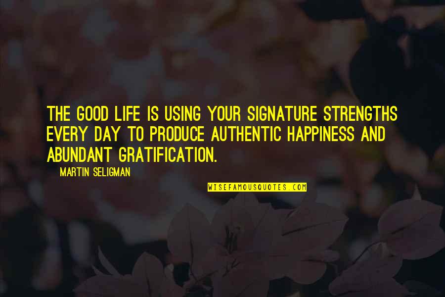 Authentic Happiness Seligman Quotes By Martin Seligman: The good life is using your signature strengths Authentic Happiness Seligman Quotes By Martin Seligman: The good life is using your signature strengths