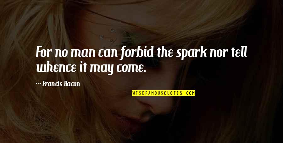 Authentic Leaders Quotes By Francis Bacon: For no man can forbid the spark nor