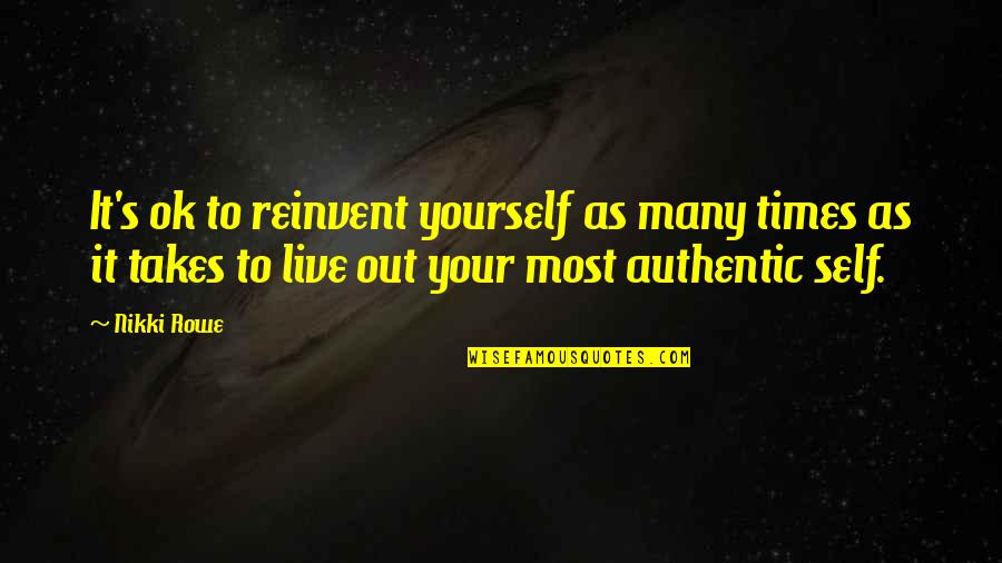Authentic Love Quotes By Nikki Rowe: It's ok to reinvent yourself as many times