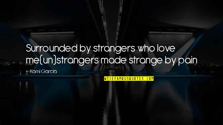 Authentic Manhood Quotes By Kami Garcia: Surrounded by strangers who love me(un)strangers made strange