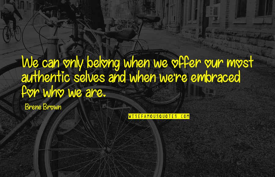 Authentic Self Quotes By Brene Brown: We can only belong when we offer our