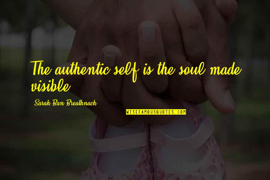 Authentic Self Quotes By Sarah Ban Breathnach: The authentic self is the soul made visible.