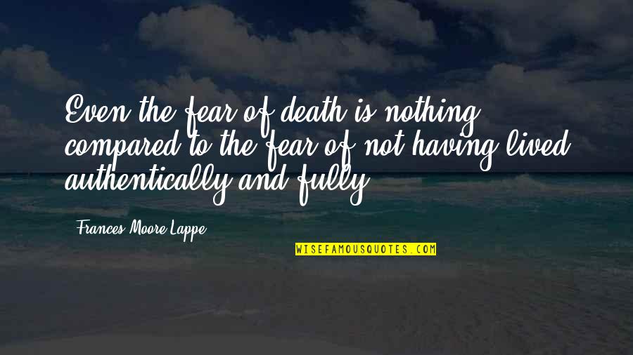 Authentically Quotes By Frances Moore Lappe: Even the fear of death is nothing compared