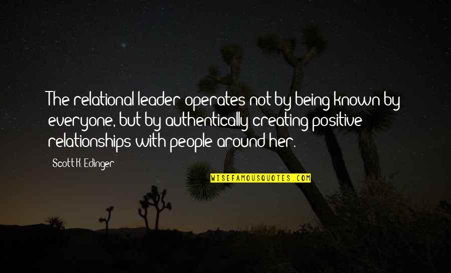 Authentically Quotes By Scott K. Edinger: The relational leader operates not by being known