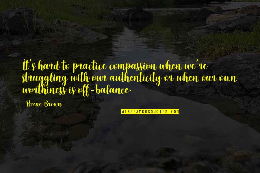 Authenticity Brene Brown Quotes By Brene Brown: It's hard to practice compassion when we're struggling