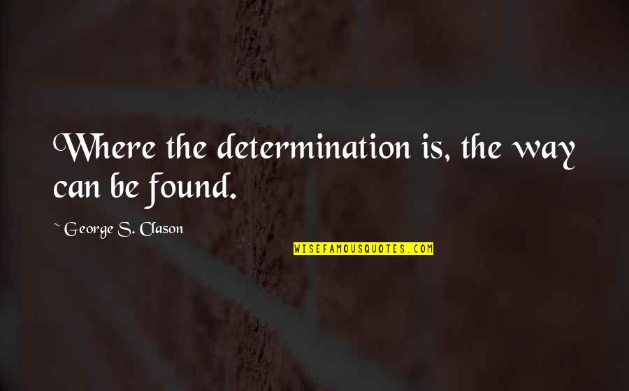 Authenticity In Business Quotes By George S. Clason: Where the determination is, the way can be