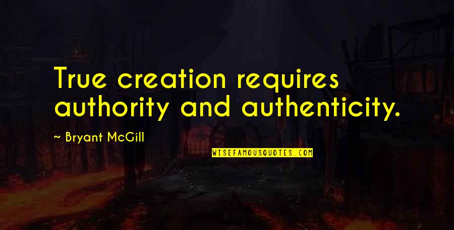 Authenticity Quotes By Bryant McGill: True creation requires authority and authenticity.