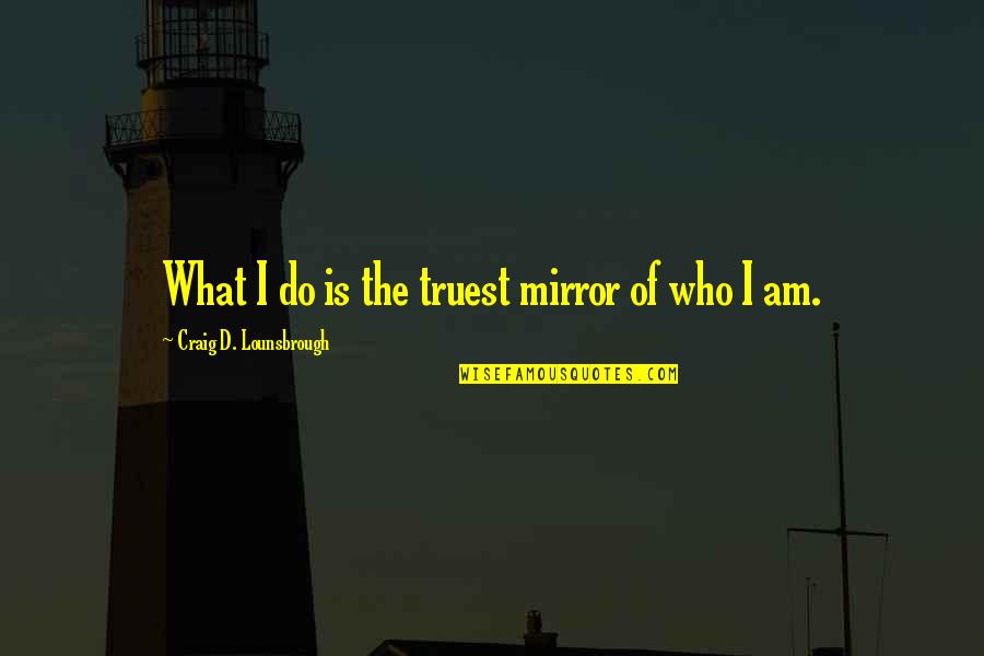 Authenticity Quotes By Craig D. Lounsbrough: What I do is the truest mirror of