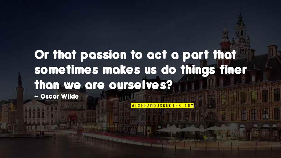 Authenticity Quotes By Oscar Wilde: Or that passion to act a part that