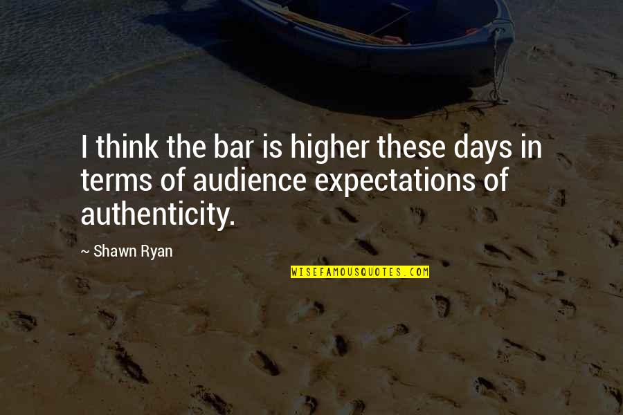 Authenticity Quotes By Shawn Ryan: I think the bar is higher these days