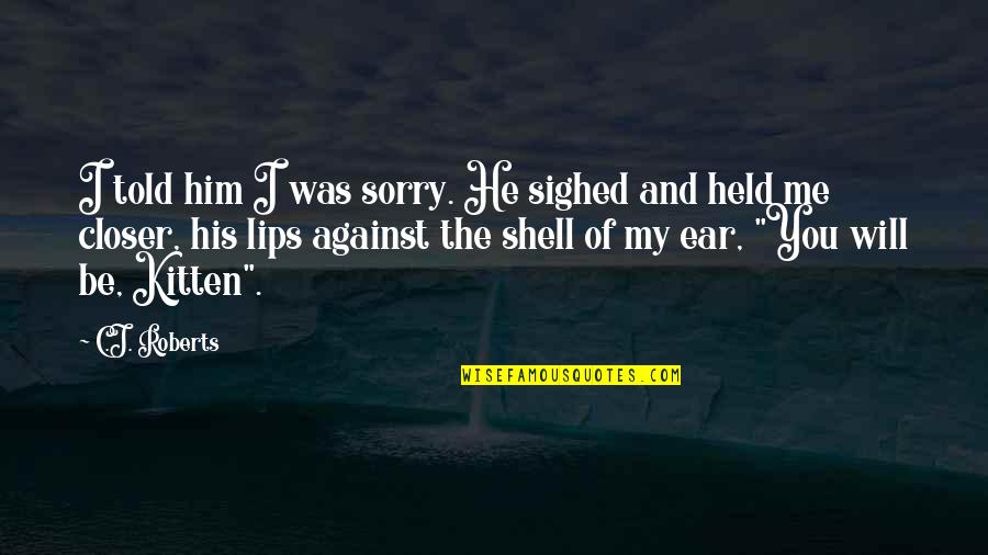 Authentiques Quotes By C.J. Roberts: I told him I was sorry. He sighed