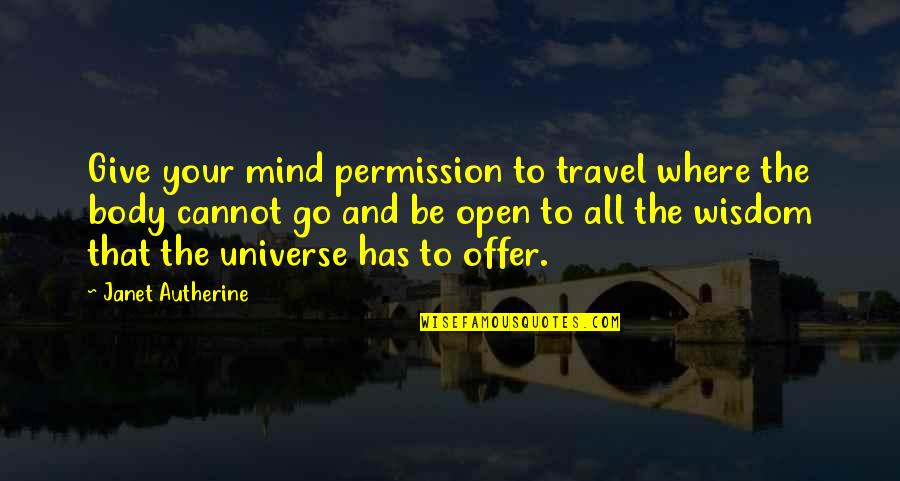 Autherine Quotes By Janet Autherine: Give your mind permission to travel where the Autherine Quotes By Janet Autherine: Give your mind permission to travel where the