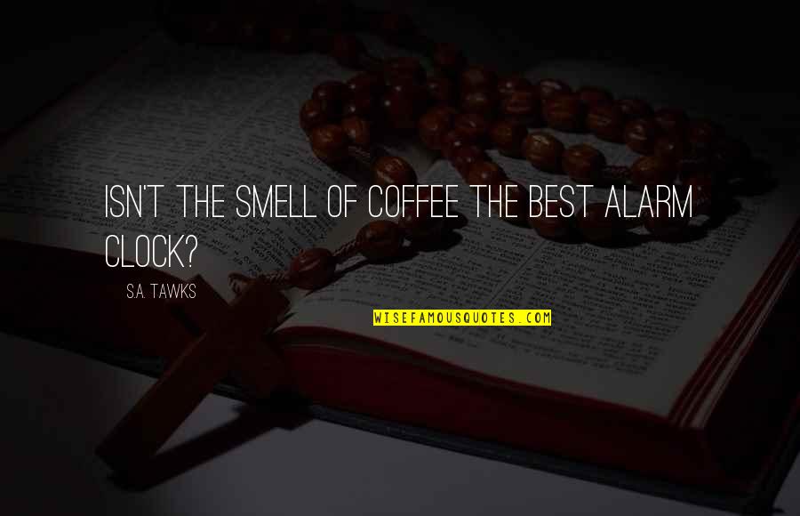 Author Best Quotes By S.A. Tawks: Isn't the smell of coffee the best alarm